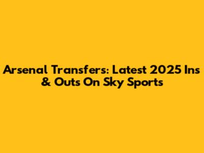 Arsenal Transfers: Latest 2025 Ins & Outs On Sky Sports