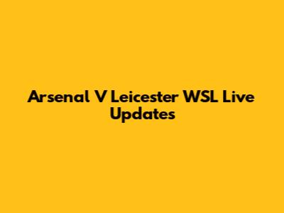 Arsenal V Leicester WSL Live Updates