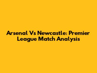 Arsenal Vs Newcastle: Premier League Match Analysis