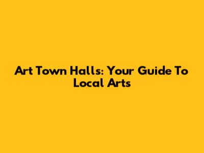 Art Town Halls: Your Guide To Local Arts