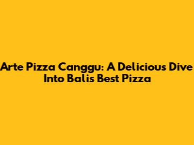 Arte Pizza Canggu: A Delicious Dive Into Bali's Best Pizza