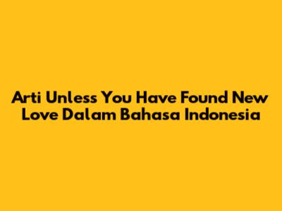 Arti "Unless You Have Found New Love" Dalam Bahasa Indonesia