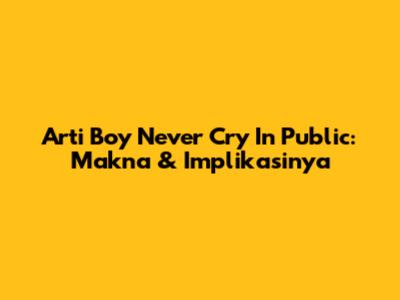 Arti 'Boy Never Cry In Public': Makna & Implikasinya
