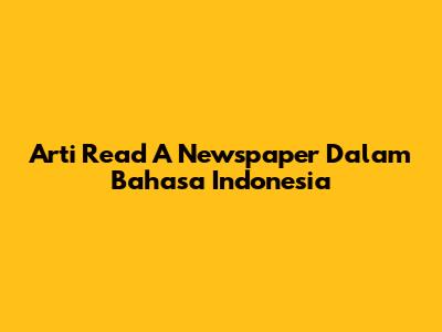 Arti 'Read A Newspaper' Dalam Bahasa Indonesia