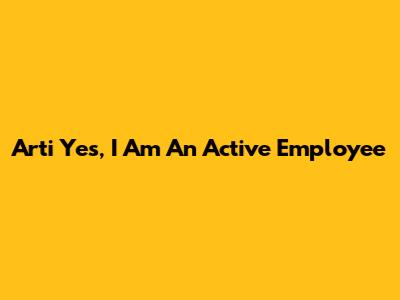 Arti 'Yes, I Am An Active Employee'