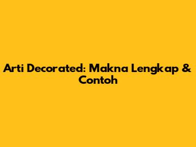 Arti Decorated: Makna Lengkap & Contoh