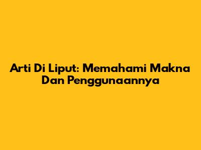 Arti Di Liput: Memahami Makna Dan Penggunaannya