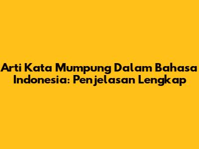 Arti Kata Mumpung Dalam Bahasa Indonesia: Penjelasan Lengkap