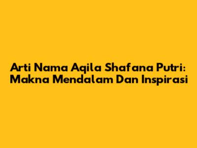 Arti Nama Aqila Shafana Putri: Makna Mendalam Dan Inspirasi