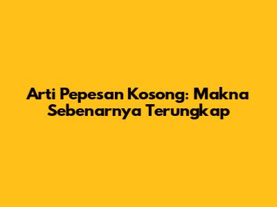 Arti Pepesan Kosong: Makna Sebenarnya Terungkap
