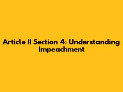 Article II Section 4: Understanding Impeachment