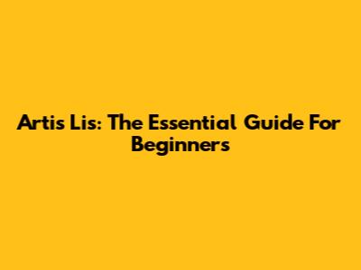 Artis Lis: The Essential Guide For Beginners