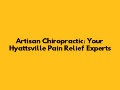 Artisan Chiropractic: Your Hyattsville Pain Relief Experts