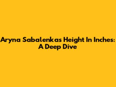 Aryna Sabalenka's Height In Inches: A Deep Dive