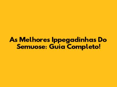 As Melhores Ippegadinhas Do Semuose: Guia Completo!