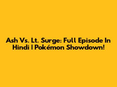 Ash Vs. Lt. Surge: Full Episode In Hindi | Pokémon Showdown!