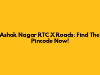 Ashok Nagar RTC X Roads: Find The Pincode Now!