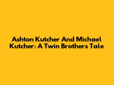 Ashton Kutcher And Michael Kutcher: A Twin Brother's Tale