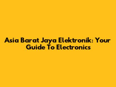 Asia Barat Jaya Elektronik: Your Guide To Electronics
