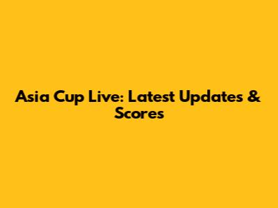 Asia Cup Live: Latest Updates & Scores