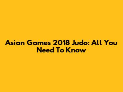 Asian Games 2018 Judo: All You Need To Know