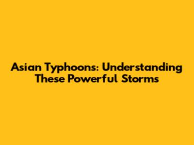 Asian Typhoons: Understanding These Powerful Storms