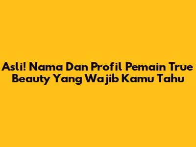 Asli! Nama Dan Profil Pemain True Beauty Yang Wajib Kamu Tahu