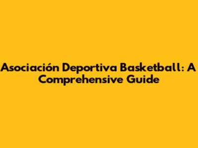 Asociación Deportiva Basketball: A Comprehensive Guide