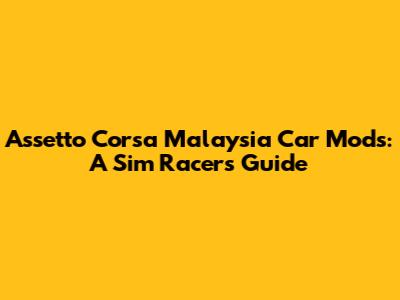 Assetto Corsa Malaysia Car Mods: A Sim Racer's Guide