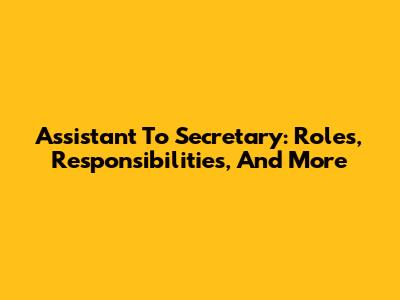 Assistant To Secretary: Roles, Responsibilities, And More