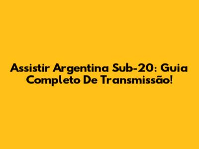 Assistir Argentina Sub-20: Guia Completo De Transmissão!