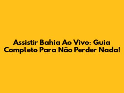Assistir Bahia Ao Vivo: Guia Completo Para Não Perder Nada!