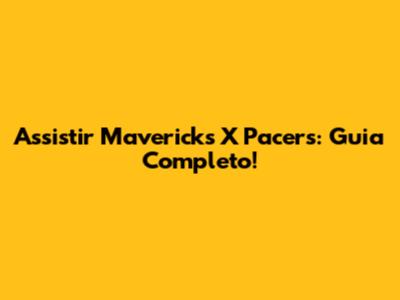 Assistir Mavericks X Pacers: Guia Completo!
