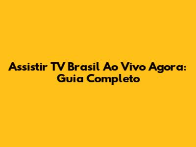 Assistir TV Brasil Ao Vivo Agora: Guia Completo