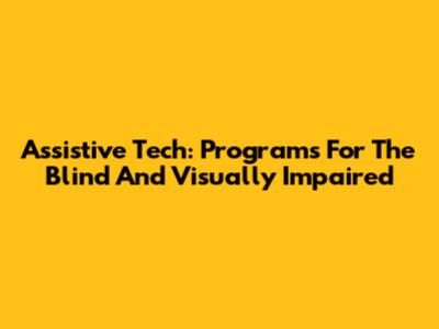 Assistive Tech: Programs For The Blind And Visually Impaired