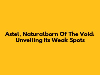 Astel, Naturalborn Of The Void: Unveiling Its Weak Spots