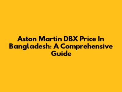 Aston Martin DBX Price In Bangladesh: A Comprehensive Guide