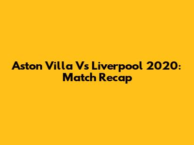 Aston Villa Vs Liverpool 2020: Match Recap