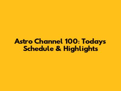 Astro Channel 100: Today's Schedule & Highlights