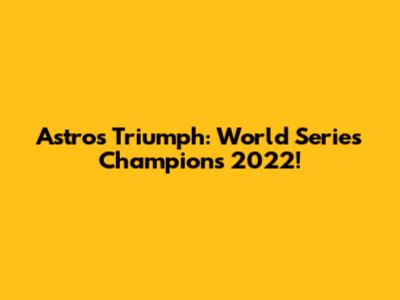 Astros Triumph: World Series Champions 2022!