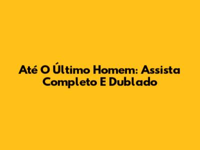Até O Último Homem: Assista Completo E Dublado
