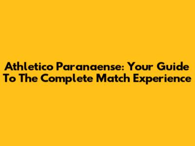 Athletico Paranaense: Your Guide To The Complete Match Experience