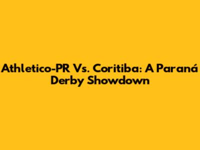 Athletico-PR Vs. Coritiba: A Paraná Derby Showdown