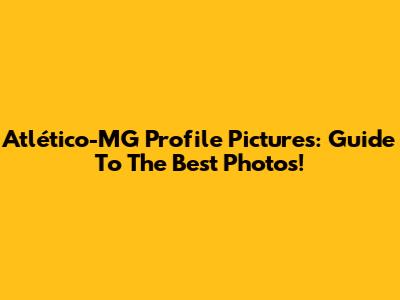 Atlético-MG Profile Pictures: Guide To The Best Photos!