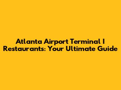 Atlanta Airport Terminal I Restaurants: Your Ultimate Guide