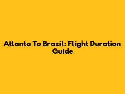 Atlanta To Brazil: Flight Duration Guide