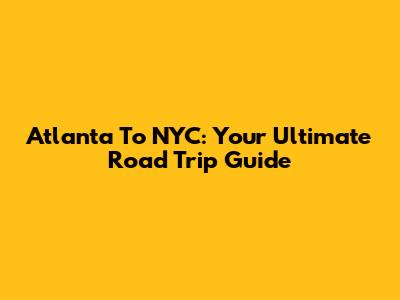 Atlanta To NYC: Your Ultimate Road Trip Guide