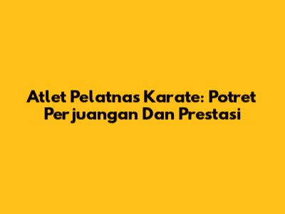 Atlet Pelatnas Karate: Potret Perjuangan Dan Prestasi