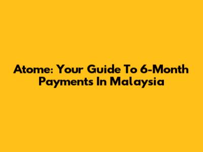 Atome: Your Guide To 6-Month Payments In Malaysia