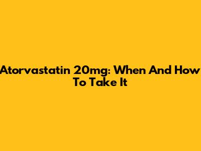 Atorvastatin 20mg: When And How To Take It
